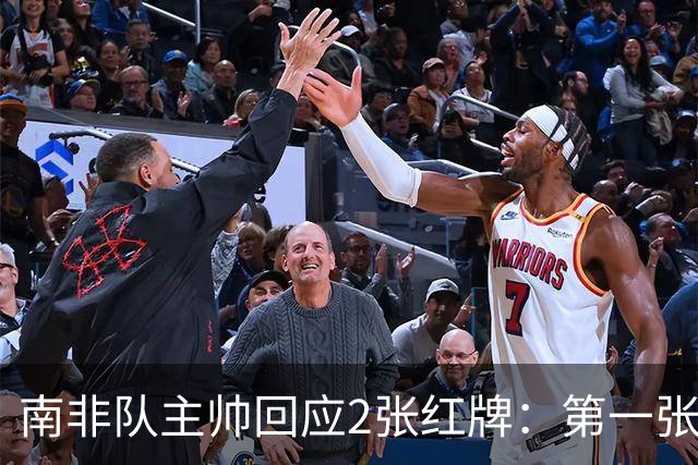 南非队主帅回应2张红牌：第一张无异议 第二张量刑过重