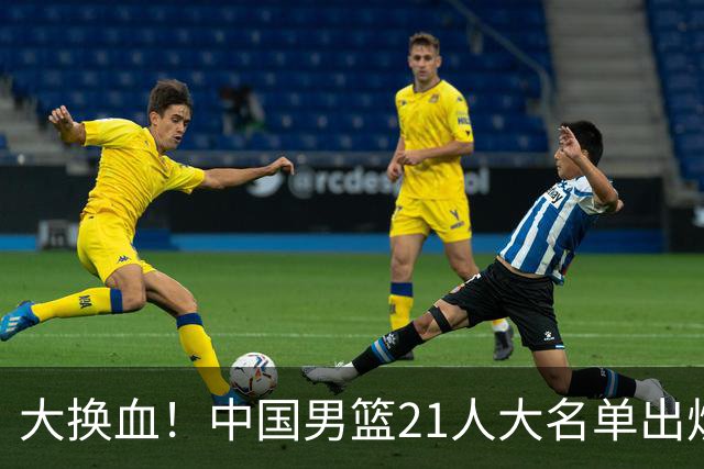 大换血！中国男篮21人大名单出炉，五王牌落选，郭士强最新发声
